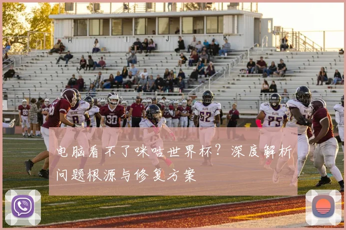 电脑看不了咪咕世界杯？深度解析问题根源与修复方案