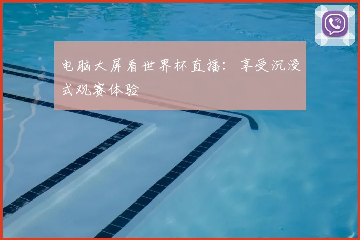 电脑大屏看世界杯直播：享受沉浸式观赛体验
