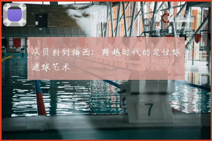 从贝利到梅西：跨越时代的定位球进球艺术