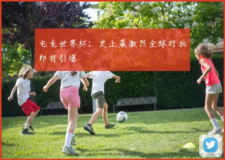 电竞世界杯：史上最激烈全球对抗即将引爆