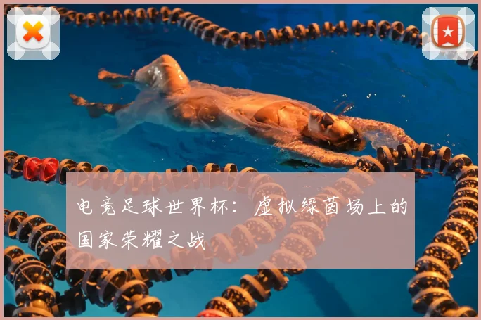 电竞足球世界杯：虚拟绿茵场上的国家荣耀之战