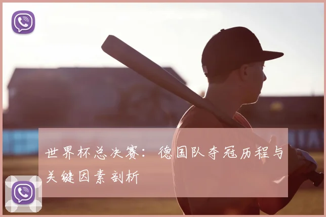 世界杯总决赛:德国队夺冠历程与关键因素剖析