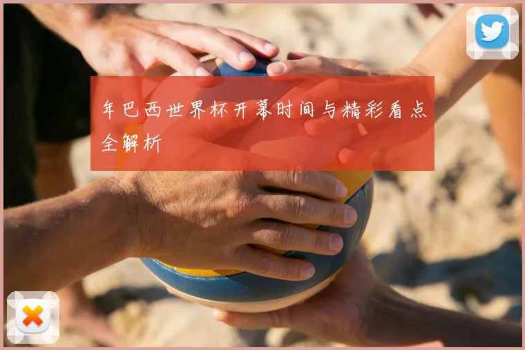 年巴西世界杯开幕时间与精彩看点全解析