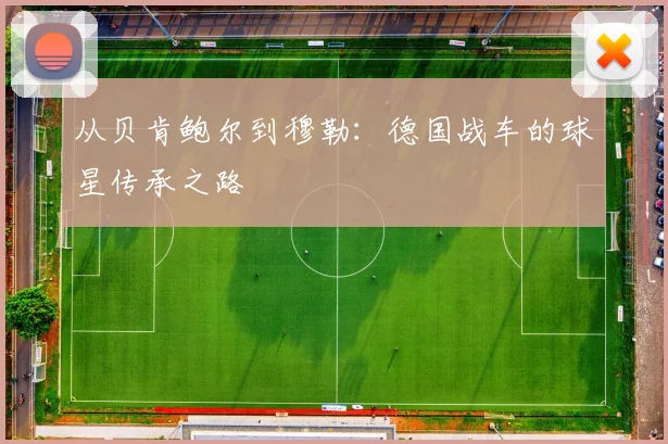 从贝肯鲍尔到穆勒：德国战车的球星传承之路