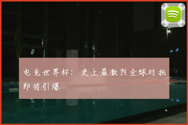 电竞世界杯：史上最激烈全球对抗即将引爆