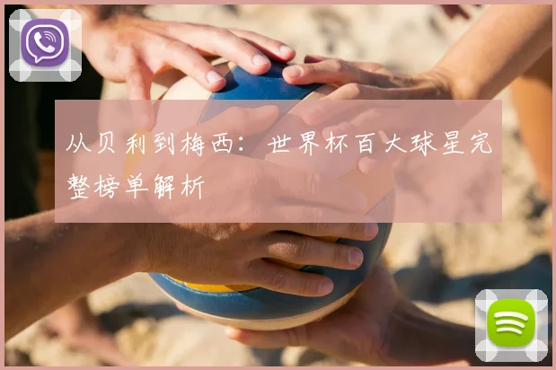 从贝利到梅西：世界杯百大球星完整榜单解析