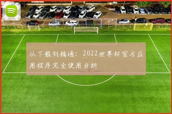 从下载到精通：2022世界杯官方应用程序完全使用分析