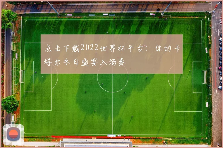 点击下载2022世界杯平台：你的卡塔尔冬日盛宴入场券